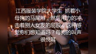 江西服装学院大学生  抓着小母狗的马尾辫，然后用力的冲击着别人女友的屁股，这种感觉你们想知道吗？母狗的叫声很悦耳