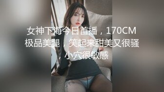 女神下海今日首播，170CM极品美腿，笑起来甜美又很骚，小穴很敏感