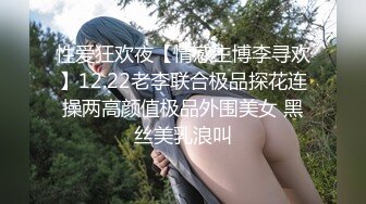 性爱狂欢夜【情感主博李寻欢】12.22老李联合极品探花连操两高颜值极品外围美女 黑丝美乳浪叫