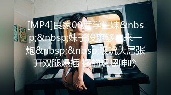 [MP4]良家00后学生妹&nbsp;&nbsp;妹子没爽够再来一炮&nbsp;&nbsp;吸吮大屌张开双腿爆插 操的嗯嗯呻吟