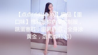 【点点(ddlalalo)】极品【重口味】福利姬棕色学生制服，跳蛋塞肛，道具自慰，全身涂黄金，虐菊虐肛 (1)