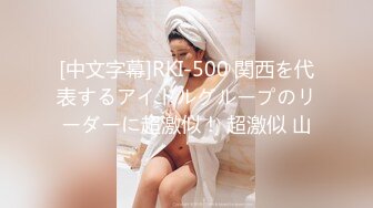 [中文字幕]RKI-500 関西を代表するアイドルグループのリーダーに超激似！ 超激似 山