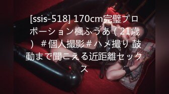 [ssis-518] 170cm完璧プロポーション楓ふうあ（21歳） ＃個人撮影＃ハメ撮り 鼓動まで聞こえる近距離セックス