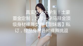 ❤️❤️真实反差大学生！土豪重金定制，艺校一字马拜金顶级身材裸舞女神【甜妹酱】私订，极品身材各种裸舞挑逗