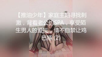 【推油少年】家庭主妇寻找刺激，背着老公约SPA，享受陌生男人的爱抚，情不自禁让鸡巴插 (2)