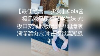 【最佳绝活❤️少女】Cola酱✿ 极品双马尾粉嫩学生妹 究极口交深喉吸吮 淫靡润滑液滑溜溜肏穴 冲击视觉高潮飙射