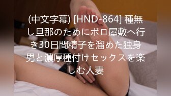 (中文字幕) [HND-864] 種無し旦那のためにボロ屋敷へ行き30日間精子を溜めた独身男と濃厚種付けセックスを楽しむ人妻