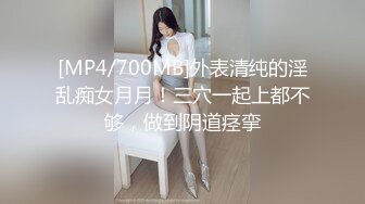 [MP4/700MB]外表清纯的淫乱痴女月月！三穴一起上都不够，做到阴道痉挛