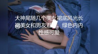 大神尾随几个美女裙底风光长裙美女和男友逛街。绿色内内性感可爱