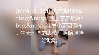 [MP4/ 821M] 黑玫瑰伪娘&nbsp;&nbsp; 遇上了麻烦&nbsp;&nbsp;21岁小哥哥翻车，生无可恋的表情，哈哈哈哈哈哈哈