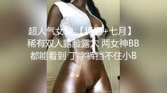 超人气女神 【狐狸+七月】 稀有双人露脸露穴 两女神BB都能看到 丁字裤挡不住小B