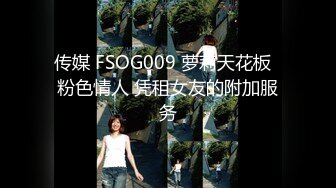 传媒 FSOG009 萝莉天花板  粉色情人 凭租女友的附加服务