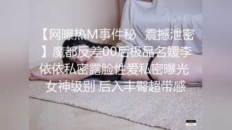 【网曝热M事件秘✿震撼泄密】魔都反差00后极品名媛李依依私密露脸性爱私密曝光 女神级别 后入丰臀超带感