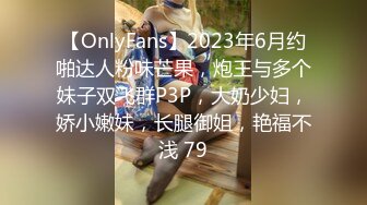 【OnlyFans】2023年6月约啪达人粉味芒果，炮王与多个妹子双飞群P3P，大奶少妇，娇小嫩妹，长腿御姐，艳福不浅 79