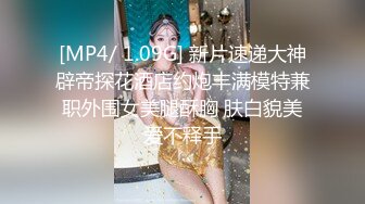 [MP4/ 1.09G] 新片速递大神辟帝探花酒店约炮丰满模特兼职外围女美腿酥胸 肤白貌美爱不释手