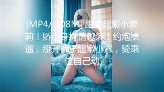 [MP4/ 308M] 甜美超嫩小萝莉！娇小身材情趣装！约炮操逼，掰开裤子超嫩小穴，骑乘位自己动