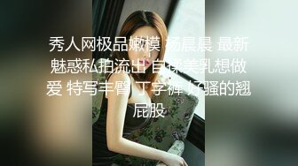 秀人网极品嫩模 杨晨晨 最新魅惑私拍流出 自揉美乳想做爱 特写丰臀 丁字裤 好骚的翘屁股