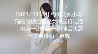 [MP4/ 411M] 约肏调教小母狗的时候给骚逼女炮友打电话，炮友一边聊天一边伸舌头舔一边自摸奶子自慰