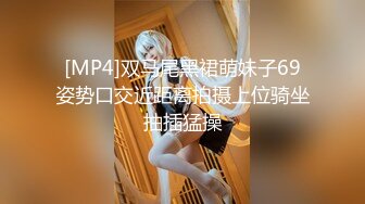 [MP4]双马尾黑裙萌妹子69姿势口交近距离拍摄上位骑坐抽插猛操