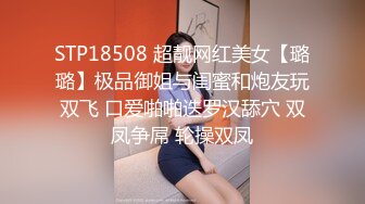 STP18508 超靓网红美女【璐璐】极品御姐与闺蜜和炮友玩双飞 口爱啪啪迭罗汉舔穴 双凤争屌 轮操双凤