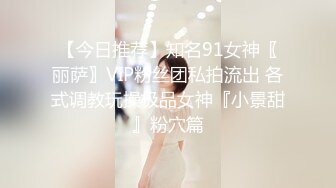 【今日推荐】知名91女神〖丽萨〗VIP粉丝团私拍流出 各式调教玩操极品女神『小景甜』粉穴篇