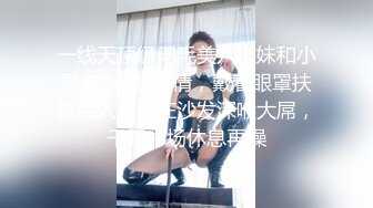 一线天顶级无毛美穴嫩妹和小男友3小时激情，戴着眼罩扶腰后入，跪在沙发深喉大屌，干累中场休息再操