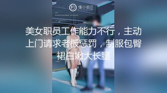 美女职员工作能力不行，主动上门请求老板惩罚，制服包臀裙白嫩大长腿