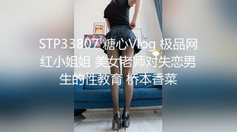 STP33807 糖心Vlog 极品网红小姐姐 美女老师对失恋男生的性教育 桥本香菜