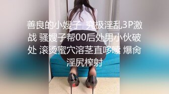 善良的小嫂子  究极淫乱3P激战 骚嫂子帮00后处男小伙破处 滚烫蜜穴溶茎直哆嗦 爆肏淫尻榨射