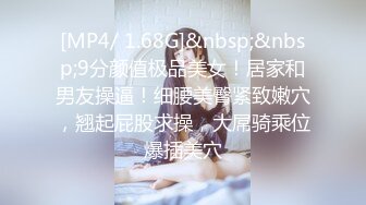 [MP4/ 1.68G]&nbsp;&nbsp;9分颜值极品美女！居家和男友操逼！细腰美臀紧致嫩穴，翘起屁股求操，大屌骑乘位爆插美穴