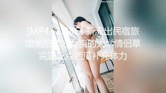 [MP4/ 1.38G] 新流出民宿旅馆偷拍郎才女貌的大学情侣草完逼吃点西瓜补充体力