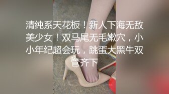 清纯系天花板！新人下海无敌美少女！双马尾无毛嫩穴，小小年纪超会玩，跳蛋大黑牛双管齐下