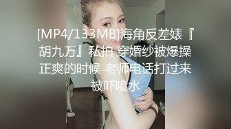 [MP4/133MB]海角反差婊『胡九万』私拍 穿婚纱被爆操正爽的时候 老师电话打过来被吓喷水