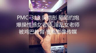 PMC-313 吴恺彤 陌陌约炮爆操性感女老师 淫乱女老师被鸡巴教育 蜜桃影像传媒