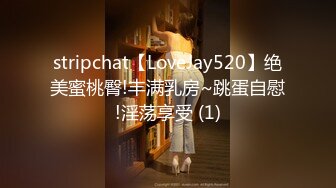 stripchat【LoveJay520】绝美蜜桃臀!丰满乳房~跳蛋自慰!淫荡享受 (1)