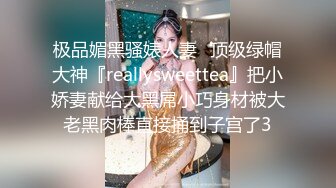 极品媚黑骚婊人妻✿顶级绿帽大神『reallysweettea』把小娇妻献给大黑屌小巧身材被大老黑肉棒直接捅到子宫了3