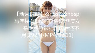 【新片速遞】&nbsp;&nbsp;写字楼女厕偷拍短裙肉丝美女❤️杂毛鲍鱼很肥美肉唇还不黑[292M/MP4/02:11]