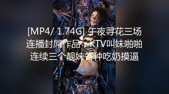 [MP4/ 1.74G] 午夜寻花三场连播封屌作品，KTV叫妹啪啪连续三个靓妹各种吃奶摸逼