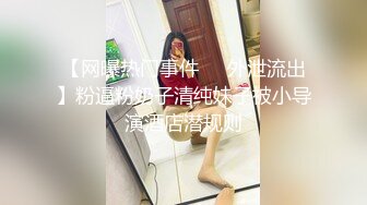 【网曝热门事件㊙️外泄流出】粉逼粉奶子清纯妹子被小导演酒店潜规则