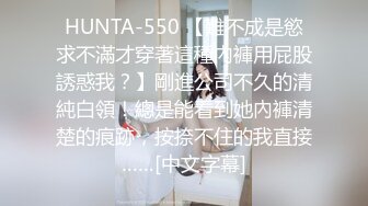 HUNTA-550 【難不成是慾求不滿才穿著這種內褲用屁股誘惑我？】剛進公司不久的清純白領！總是能看到她內褲清楚的痕跡，按捺不住的我直接……[中文字幕]