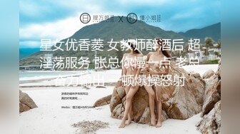 星女优香菱 女教师醉酒后 超淫荡服务 张总你慢一点 老总奋力输出 一顿爆操怒射