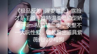 《极品反差✿淫妻泄密》露脸才是王道！推特温柔贤惠型娇妻mumi私拍第二季，表里不一大玩性爱，调教露出道具紫薇纯纯小母狗