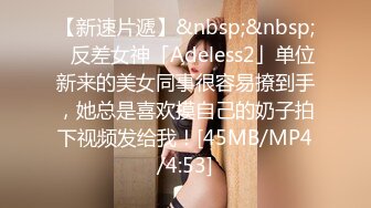 【新速片遞】&nbsp;&nbsp;✨反差女神「Adeless2」单位新来的美女同事很容易撩到手，她总是喜欢摸自己的奶子拍下视频发给我！[45MB/MP4/4:53]