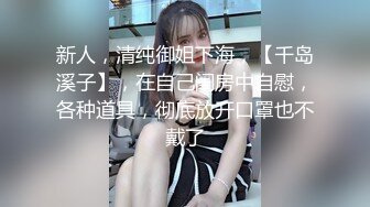 新人，清纯御姐下海，【千岛溪子】，在自己闺房中自慰，各种道具，彻底放开口罩也不戴了