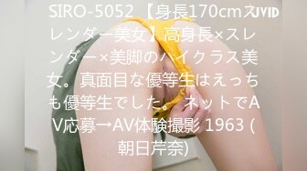 SIRO-5052 【身長170cmスレンダー美女】高身長×スレンダー×美脚のハイクラス美女。真面目な優等生はえっちも優等生でした。 ネットでAV応募→AV体験撮影 1963 (朝日芹奈)