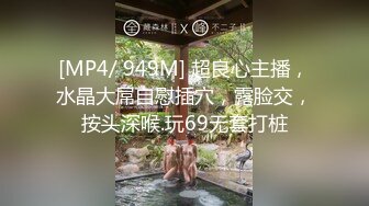 [MP4/ 949M] 超良心主播，水晶大屌自慰插穴，露脸交，按头深喉.玩69无套打桩