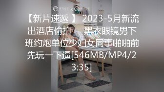 【新片速遞 】 2023-5月新流出酒店偷拍❤️黑衣眼镜男下班约炮单位少妇女同事啪啪前先玩一下逼[546MB/MP4/23:35]