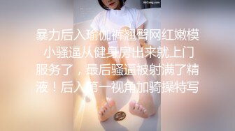 暴力后入瑜伽裤翘臀网红嫩模 小骚逼从健身房出来就上门服务了，最后骚逼被射满了精液！后入第一视角加骑操特写