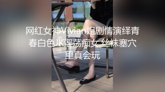 网红女神Vivian姐剧情演绎青春白色JK淫荡痴女,丝袜塞穴里真会玩