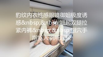 豹纹内衣性感眼镜御姐极度诱惑&nbsp;&nbsp;翘起双腿拉紧内裤&nbsp;&nbsp;掰穴手指抠入厕所尿尿